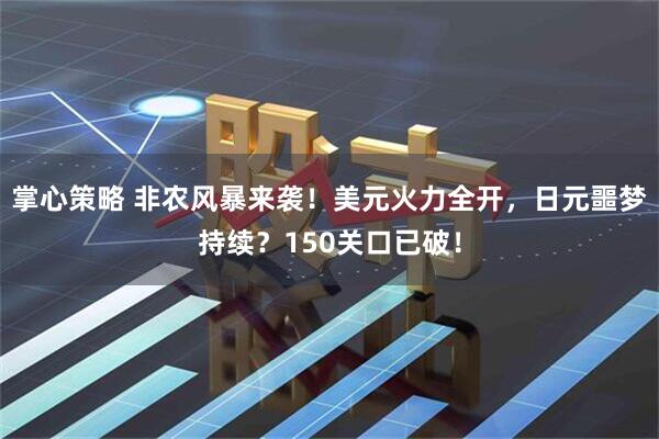 掌心策略 非农风暴来袭！美元火力全开，日元噩梦持续？150关口已破！